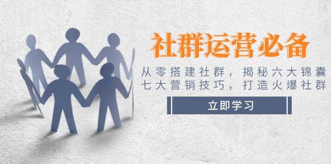 社群运营必备!从零搭建社群,揭秘六大锦囊、七大营销技巧,打造火爆社群-靠谱项目库
