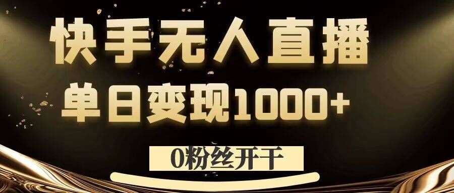 0粉丝开干，快手无人直播，单日变现1k+【揭秘】-靠谱项目库