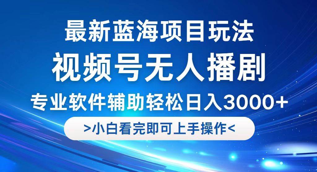 （12791期）视频号最新玩法，无人播剧，轻松日入3000+，最新蓝海项目，拉爆流量收...-靠谱项目库