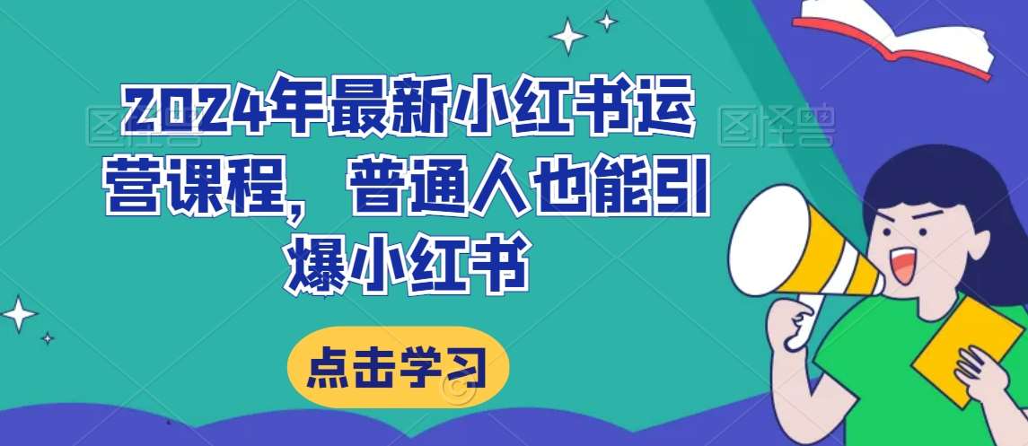 2024年最新小红书运营课程，普通人也能引爆小红书-靠谱项目库