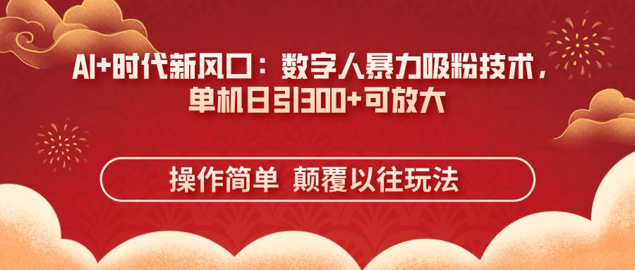 （14304期）AI+时代新风口：数字人暴力吸粉技术，单机日引300+可放大 操作简单  颠…-靠谱项目库