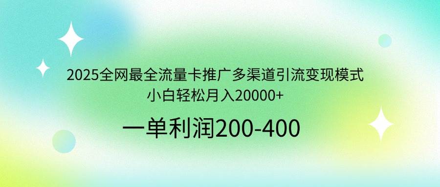 （14126期）2025全网最全流量卡推广多渠道引流变现模式，小白轻松月入20000+-靠谱项目库