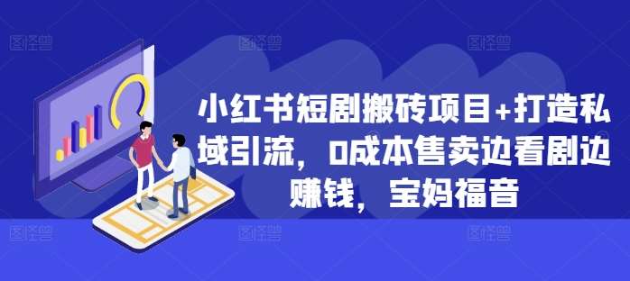 小红书短剧搬砖项目+打造私域引流，0成本售卖边看剧边赚钱，宝妈福音【揭秘】-靠谱项目库