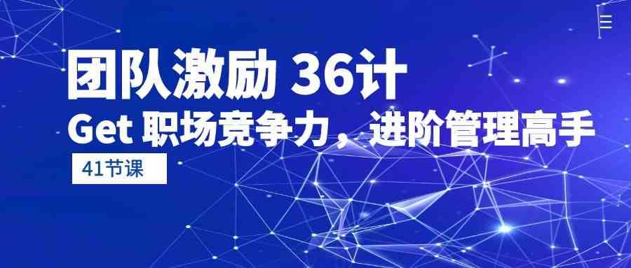 团队激励36计-Get职场竞争力，进阶管理高手（41节课）-靠谱项目库
