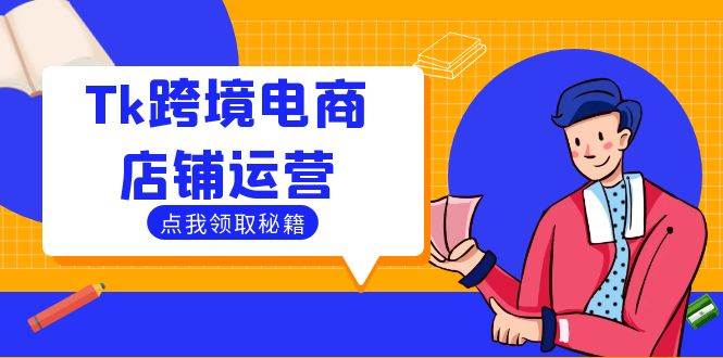 （12757期）Tk跨境电商店铺运营：选品策略与流量变现技巧，助力跨境商家成功出海-靠谱项目库