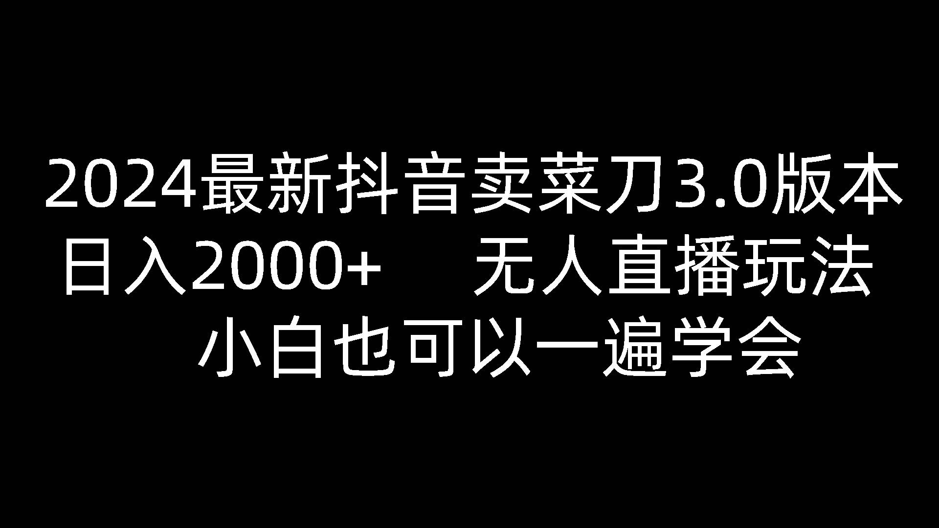 2024最新抖音卖菜刀3.0版本，日入2000+，无人直播玩法，小白也可以一遍学会-靠谱项目库