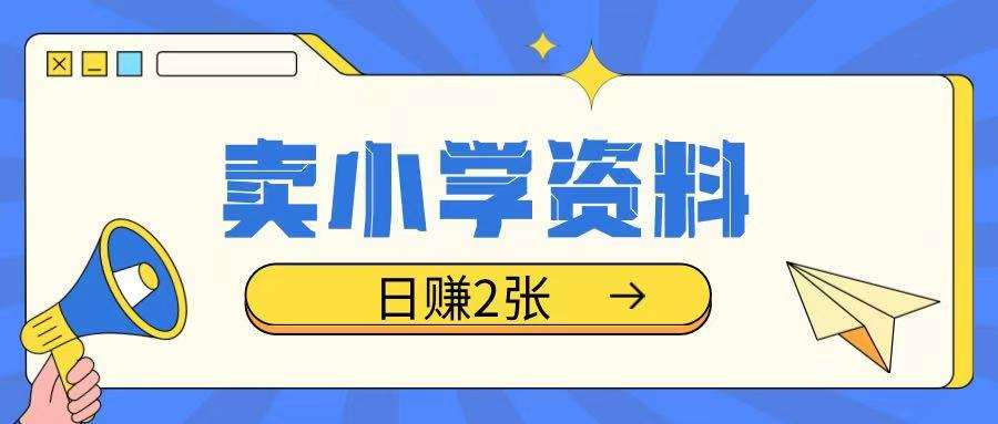 卖小学资料冷门项目,操作简单每天坚持执行就会有收益,轻松日入两张【揭秘】-靠谱项目库