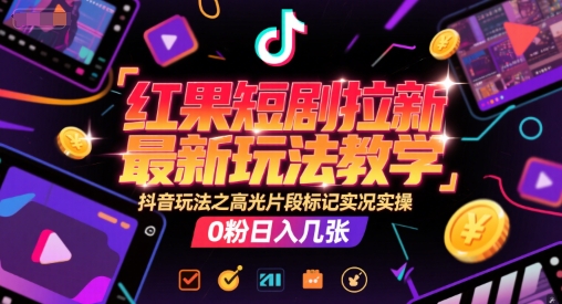 红果短剧拉新最新玩法教学，抖音玩法之高光片段标记实况实操，0粉日入几张-靠谱项目库