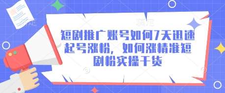 短剧推广账号如何7天迅速起号涨粉，如何涨精准短剧粉实操干货-靠谱项目库