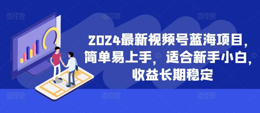 2024最新视频号蓝海项目，简单易上手，适合新手小白，收益长期稳定-靠谱项目库