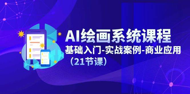 AI绘画系统课程，基础入门-实战案例-商业应用（21节课）-靠谱项目库
