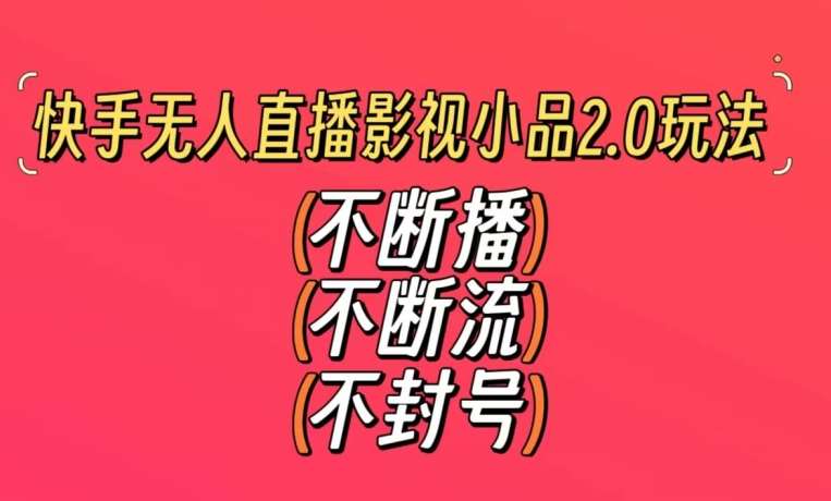 快手无人直播影视小品2.0玩法,不断流,不封号,不需要会剪辑,每天能稳定500-1000+【揭秘】-靠谱项目库