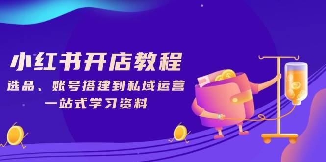 小红书开店教程，选品、账号搭建到私域运营，一站式学习资料-靠谱项目库