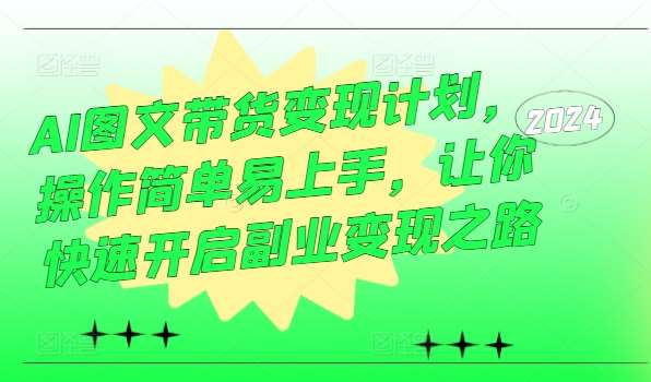 AI图文带货变现计划，操作简单易上手，让你快速开启副业变现之路-靠谱项目库