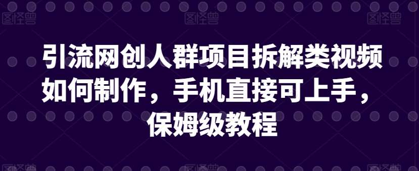 引流网创人群项目拆解类视频如何制作，手机直接可上手，保姆级教程【揭秘】-靠谱项目库