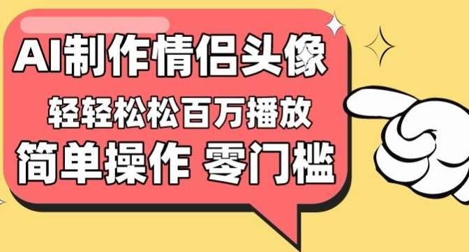 【零门槛高收益】情侣头像视频,播放量百万不是梦【揭秘】-靠谱项目库