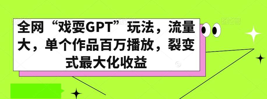 全网“戏耍GPT”玩法,流量大,单个作品百万播放,裂变式最大化收益【揭秘】-靠谱项目库