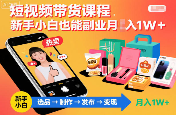 短视频带货课程，新手小白也能副业月入1W＋，轻松搞定-靠谱项目库
