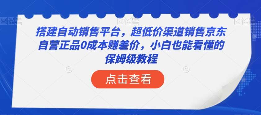 搭建自动销售平台,超低价渠道销售京东自营正品0成本赚差价,小白也能看懂的保姆级教程【揭秘】-靠谱项目库