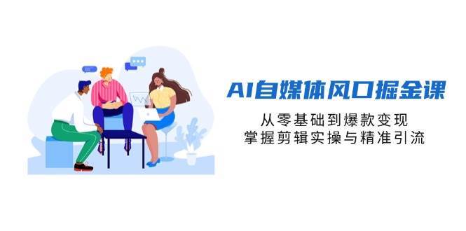 AI自媒体风口掘金课，从零基础到爆款变现，掌握剪辑实操与精准引流-靠谱项目库