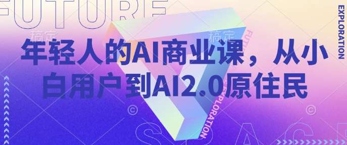 年轻人的AI商业课，从小白用户到AI2.0原住民-靠谱项目库