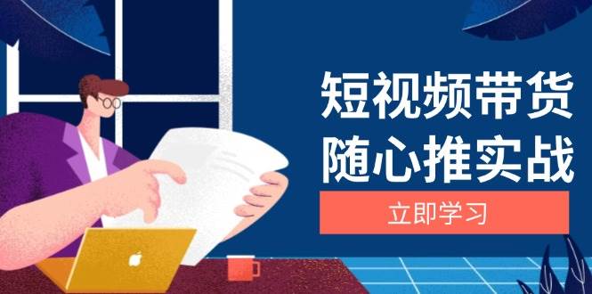（13466期）短视频带货随心推实战：涵盖选品到放量，详解涨粉、口碑分提升与广告逻辑-靠谱项目库