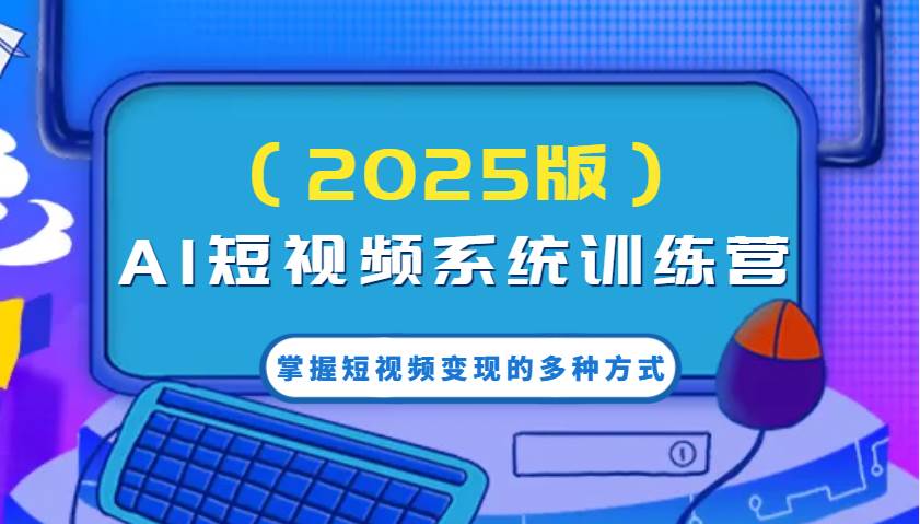 AI短视频系统训练营（2025版）掌握短视频变现的多种方式，结合AI技术提升创作效率！-靠谱项目库