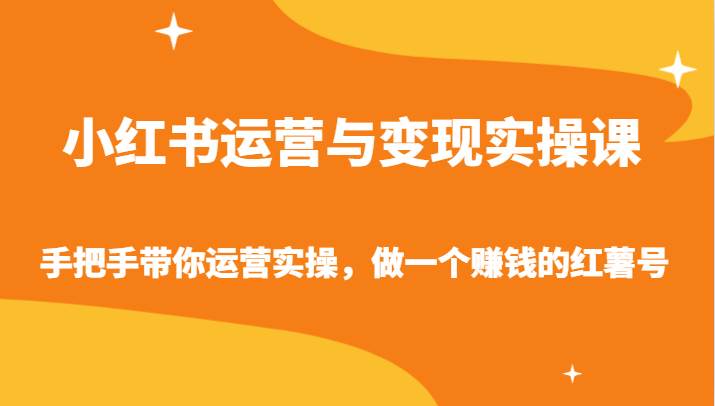 小红书运营与变现实操课-手把手带你运营实操,做一个赚钱的红薯号-靠谱项目库