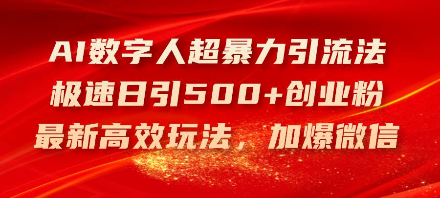 （11624期）AI数字人超暴力引流法，极速日引500+创业粉，最新高效玩法，加爆微信-靠谱项目库