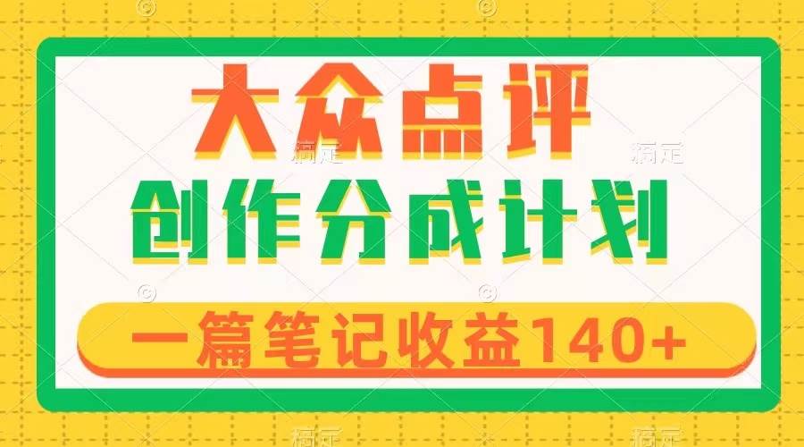大众点评创作分成,一篇笔记收益140+,新风口第一波,作品制作简单-靠谱项目库