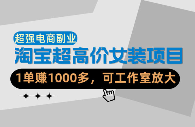 【超强副业】淘宝超高价女装项目:1单賺1k+,可工作室放大(共52节)-靠谱项目库
