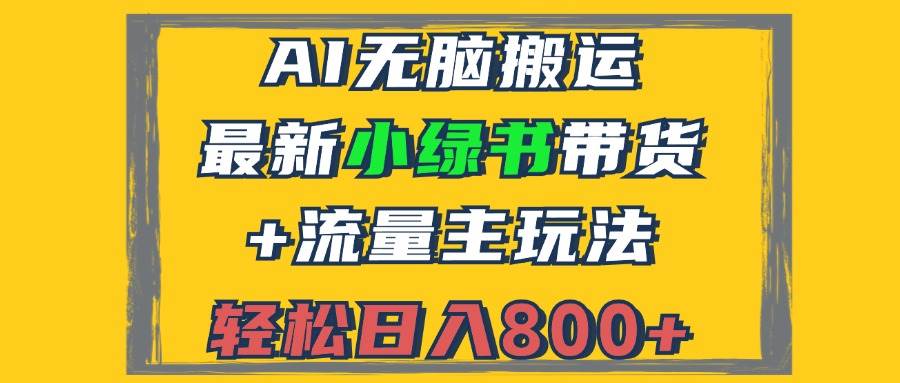 （12914期）2024最新小绿书带货+流量主玩法，AI无脑搬运，3分钟一篇图文，日入800+-靠谱项目库