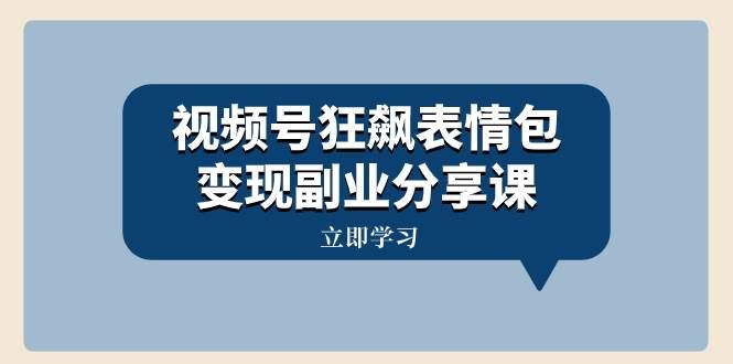 （8103期）视频号狂飙表情包变现副业分享课，一条龙玩法分享给你（附素材资源）-靠谱项目库