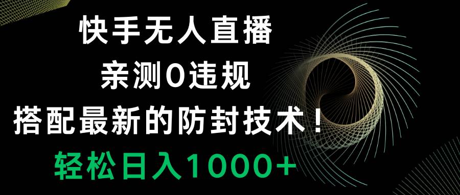 （8278期）快手无人直播，0违规，搭配最新的防封技术！轻松日入1000+-靠谱项目库