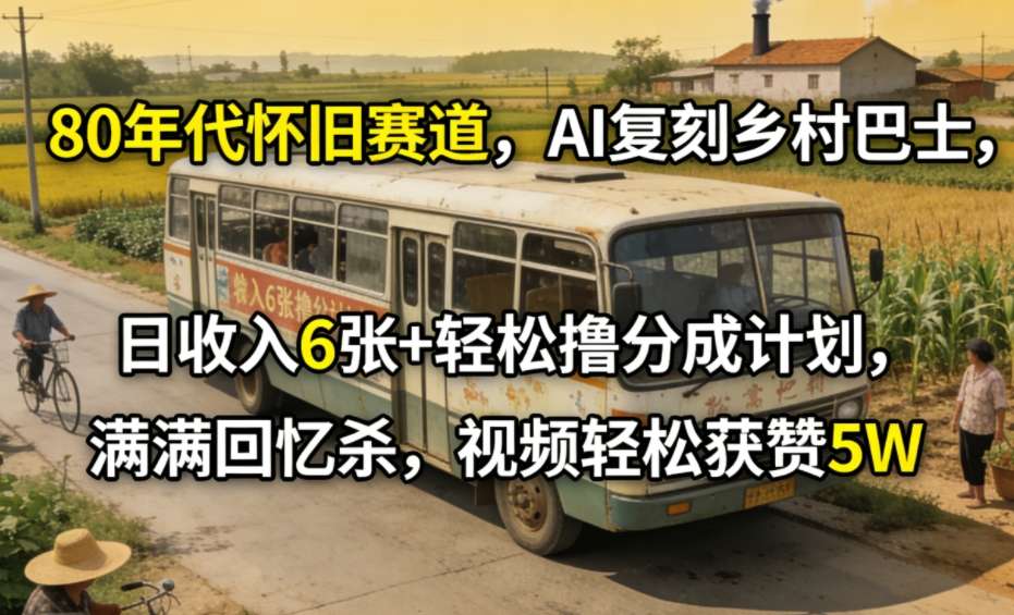 80年代怀旧赛道，AI复刻乡村巴士，日收入6张+轻松撸分成计划，满满回忆杀，视频轻松获赞5W-靠谱项目库