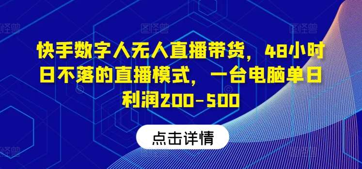 快手数字人无人直播带货，48小时日不落的直播模式，一台电脑单日利润200-500-靠谱项目库