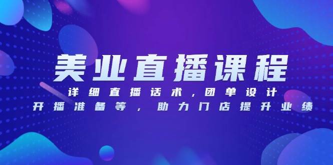 美业直播课程，详细直播话术,团单设计,开播准备等，助力门店提升业绩-靠谱项目库