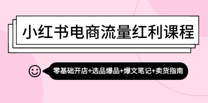 （13026期）小红书电商流量红利课程：零基础开店+选品爆品+爆文笔记+卖货指南-靠谱项目库
