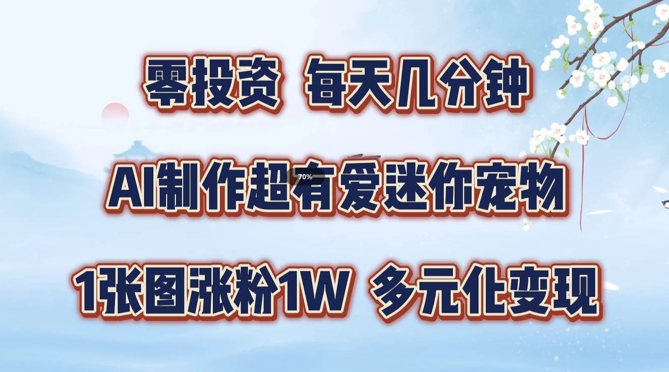 零投资,每天几分钟,AI制作超有爱迷你宠物玩法,多元化变现,手把手交给你-靠谱项目库