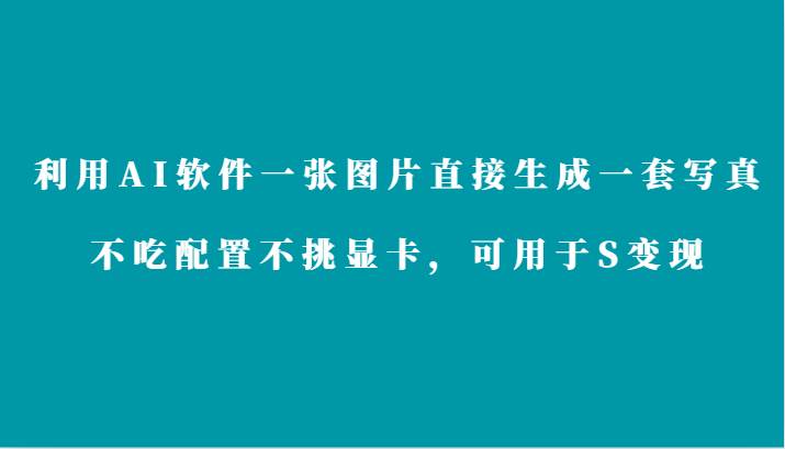 利用AI软件只需一张图片直接生成一套写真，不吃配置不挑显卡，可用于S变现-靠谱项目库