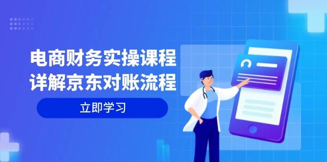 （12932期）电商财务实操课程：详解京东对账流程，从交易流程到利润核算全面覆盖-靠谱项目库