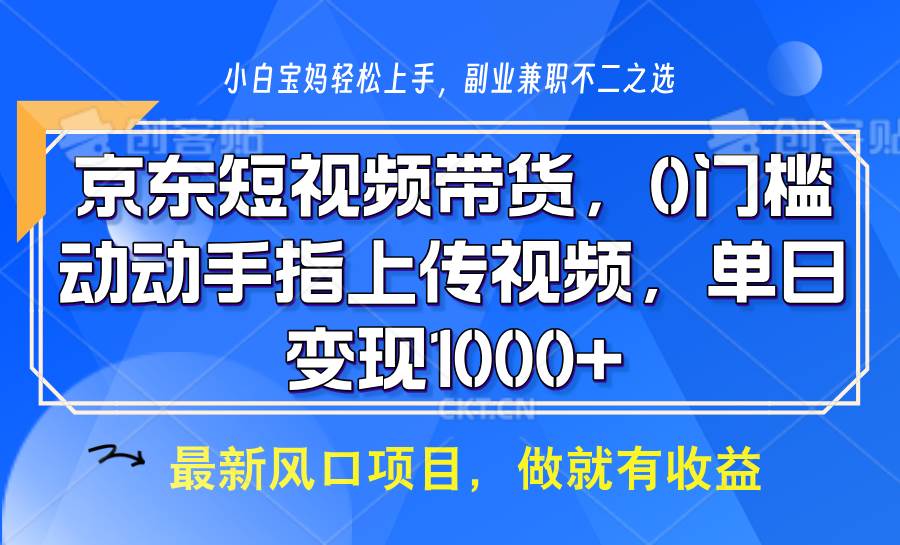 京东短视频带货，操作简单，可矩阵操作，动动手指上传视频，轻松日入1000+-靠谱项目库