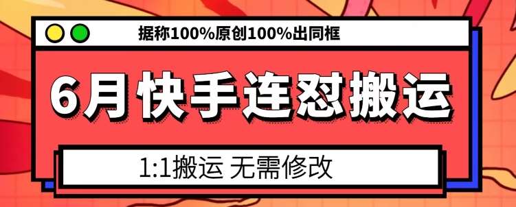 6月快手连怼搬运,模板搬运,据称100%原创100%出同框-靠谱项目库