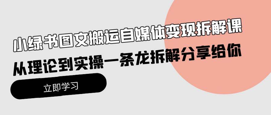 小绿书图文搬运自媒体变现拆解课，从理论到实操一条龙拆解分享给你-靠谱项目库