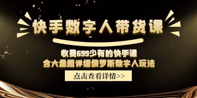 （11640期）快手数字人带货课，收费699少有的快手课，含大量超详细俄罗斯数字人玩法-靠谱项目库