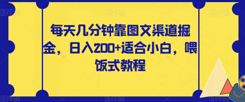 每天几分钟靠图文渠道掘金,日入200+适合小白,喂饭式教程【揭秘】-靠谱项目库