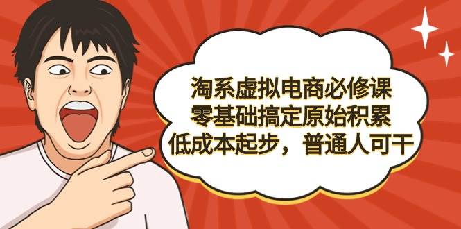 (9154期)淘系虚拟电商必修课,零基础搞定原始积累,低成本起步,普通人可干-靠谱项目库