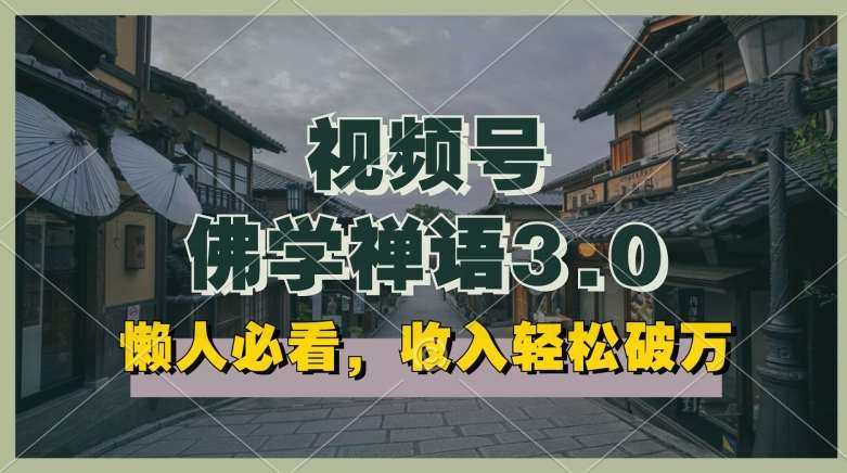 懒人必看，视频号佛学禅语3.0.纯原创视频，每天1-2小时，收益高，可以矩阵操作【揭秘】-靠谱项目库