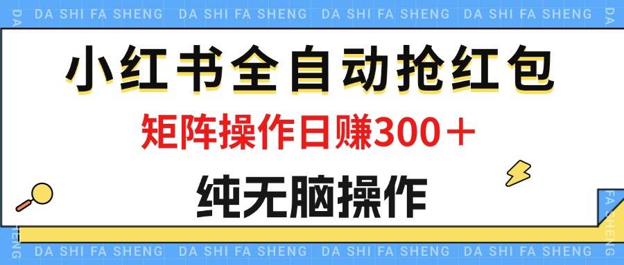 （12151期）最新小红书全自动抢红包，单号一天50＋  矩阵操作日入300＋，纯无脑操作-靠谱项目库