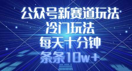 公众号新赛道玩法，冷门玩法，每天十分钟，条条10w+-靠谱项目库